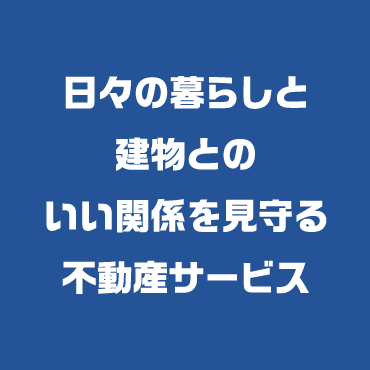 日々の暮らしと建物とのいい関係を見守る不動産サービス